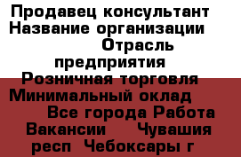 Продавец-консультант › Название организации ­ Mango › Отрасль предприятия ­ Розничная торговля › Минимальный оклад ­ 20 000 - Все города Работа » Вакансии   . Чувашия респ.,Чебоксары г.